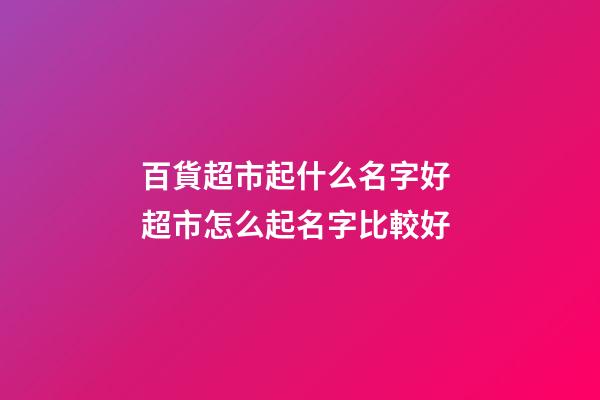 百貨超市起什么名字好 超市怎么起名字比較好-第1張-店鋪起名-玄機(jī)派